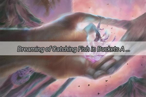 Dreaming of Catching Fish in Buckets A Tale of Improbable Feasts and Whimsical Dreams